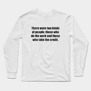 There were two kinds of people those who do the work and those who take the credit Long Sleeve T-Shirt